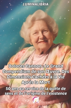 Paperback Dolores Cannon: Le Grand Compendium de son OEuvre. Des Dimensions Cachées à la Vie Après la Mort: 50 ans au service de la quête de sen [French] Book