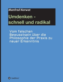 Paperback Umdenken - schnell und radikal: Vom falschen Bewusstsein über die Philosophie der Praxis zu neuer Erkenntnis [German] Book