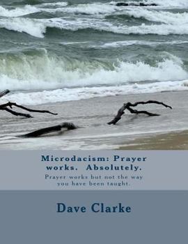 Paperback Microdacism: Prayer works. Absolutely.: Prayer works but not the way you were taught. Book