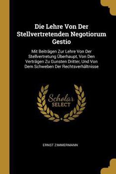 Paperback Die Lehre Von Der Stellvertretenden Negotiorum Gestio: Mit Beiträgen Zur Lehre Von Der Stellvertretung Überhaupt, Von Den Verträgen Zu Gunsten Dritter [German] Book