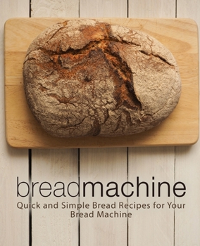 Paperback Bread Machine: Quick and Simple Bread Recipes for Your Bread Machine (2nd Edition) Book