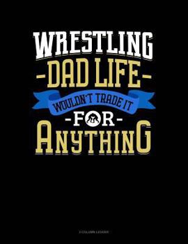 Paperback Wrestling Dad Life Wouldn't Trade It for Anything: 3 Column Ledger Book