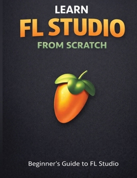 Paperback Learn Fl Studio From Scratch: Beginner's Guide to Fl Studio Book