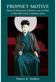 Prophet Motive: Deguchi Onisaburo, Oomoto, and the Rise of New Religion