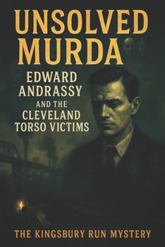 The Unsolved Murder of Edward Andrassy and the Cleveland Torso Victims: The Kingsbury Run Mystery