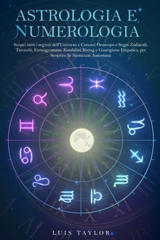 Paperback Astrologia E Numerologia: Scopri tutti i segreti dell'Universo e Conosci Oroscopo e Segni Zodiacali, Tarocchi, Enneagramma, Kundalini Rising e G [Italian] Book