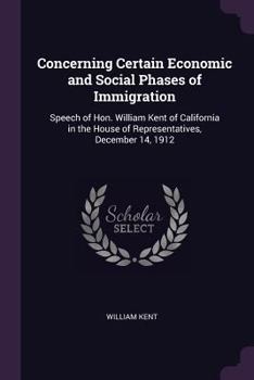 Paperback Concerning Certain Economic and Social Phases of Immigration: Speech of Hon. William Kent of California in the House of Representatives, December 14, Book