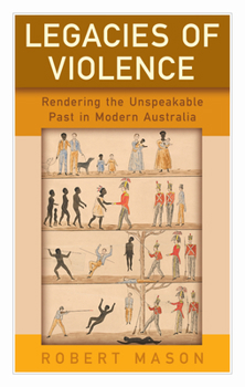 Hardcover Legacies of Violence: Rendering the Unspeakable Past in Modern Australia Book