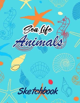 Sea Life Animals Sketchbook: Cute Blue Green Sea Life Animals Sketchbook or Notebook for Drawing, Writing, Painting, Sketching or Doodling, 120 Pages, 8.5 x 11 For Animal lover