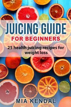 Paperback Juicing guide for beginners: 25 health juicing recipes for weight loss Book