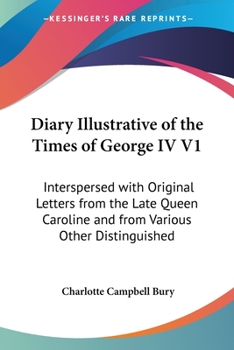 Paperback Diary Illustrative of the Times of George IV V1: Interspersed with Original Letters from the Late Queen Caroline and from Various Other Distinguished Book