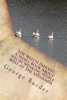 Paperback The Welch Indians: A Small Book About Welsh Speaking People West of the Mississippi: Prince Madoc Who Emigrated to America in 1170 Book