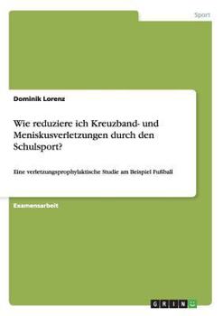 Paperback Wie reduziere ich Kreuzband- und Meniskusverletzungen durch den Schulsport?: Eine verletzungsprophylaktische Studie am Beispiel Fußball [German] Book