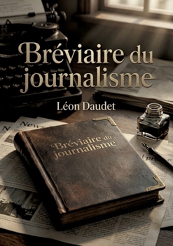 Bréviaire du journalisme: Une plongée dans le journalisme parisien d'avant guerre avec Léon Daudet, figure de l'Action Française. (French Edition)