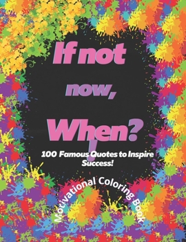 If not now, When?! 100 Famous Quotes to Inspire Success!: Motivational Coloring Book