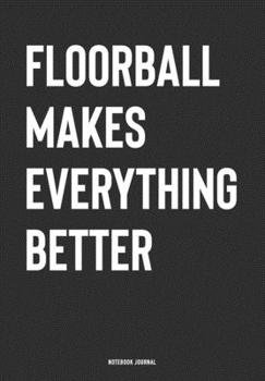 Floorball Makes Everything Better: A 6x9 Inch Journal Notebook Diary With A Bold Text Font Slogan On A Matte Cover and 120 Blank Lined Pages Makes A Great Alternative To A Card