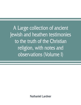 Paperback A large collection of ancient Jewish and heathen testimonies to the truth of the Christian religion, with notes and observations (Volume I) Book