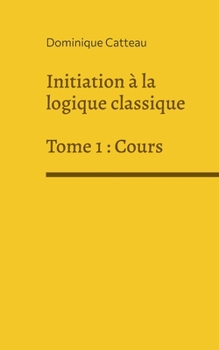 Paperback Initiation à la logique classique: Tome 1: Cours [French] Book