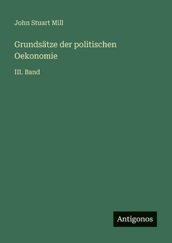 Grundsätze der politischen Oekonomie: III. Band