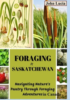 Paperback Foraging in Saskatchewan: Navigating Nature's Pantry through Foraging Adventures in Canada Book