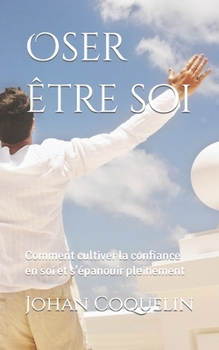 Paperback Oser être soi: Comment cultiver la confiance en soi et s'épanouir pleinement [French] Book