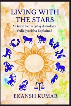 LIVING WITH THE STARS A Guide to Everyday Astrology Vedic Jyotisha Explained: Vedic Jyotisha Explained