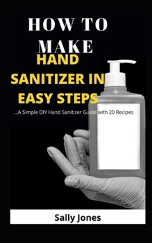 Paperback How to Make Hand Sanitizer in Easy Steps: ...A Simple DIY Hand Sanitizer Guide with 20 Recipes Book