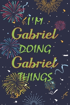 I'm Gabriel Doing Gabriel Things Notebook Birthday Gift: Personalized Name Journal Writing Notebook For  boys and men, 100 Pages, 6x9, Soft Cover, Matte Finish
