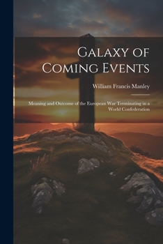 Galaxy of Coming Events: Meaning and Outcome of the European War Terminating in a World Confederation