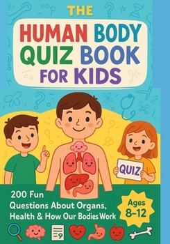The Human Body Quiz Book for Kids: Test Your Knowledge of the Human Body With Fun Quizzes, 200 Fun Questions About Organs, Health & How Our Bodies Work