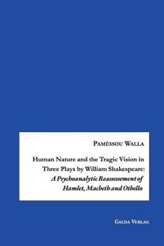 Paperback Human Nature and the Tragic Vision in Three Plays by William Shakespeare: A Psychoanalytic Reassessment of Hamlet, Machbeth and Othello Book