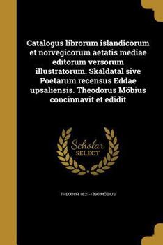Catalogus librorum islandicorum et norvegicorum aetatis mediae editorum versorum illustratorum. Sk�ldatal sive Poetarum recensus Eddae upsaliensis. Theodorus M�bius concinnavit et edidit