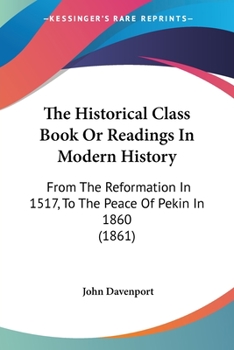 Paperback The Historical Class Book Or Readings In Modern History: From The Reformation In 1517, To The Peace Of Pekin In 1860 (1861) Book