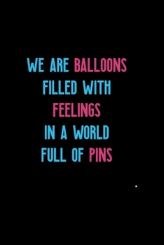 Paperback We Are Balloons Filled With Feelings In A World Full Of Pins: Notebook Journal Composition Blank Lined Diary Notepad 120 Pages Paperback Black Solid B Book