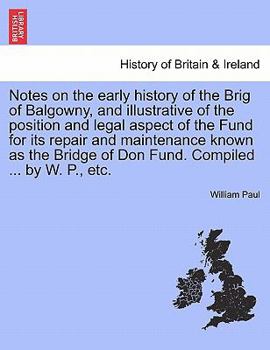 Paperback Notes on the Early History of the Brig of Balgowny, and Illustrative of the Position and Legal Aspect of the Fund for Its Repair and Maintenance Known Book