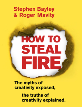 Paperback How to Steal Fire: The Myths of Creativity Exposed, the Truths of Creativity Explained Book