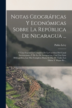 Paperback Notas Geográficas Y Económicas Sobre La República De Nicaragua ...: Y Una Exposicion Completa De La Cuestion Del Canal Interoceánico Y De La De Inmigr [Spanish] Book