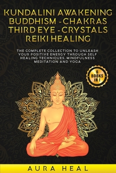 Paperback Kundalini Awakening, Buddhism, Chakras, Third Eye, Crystals, Reiki Healing: 6 BOOKS in 1: The Complete collection to Unleash Your Positive Energy Thro Book