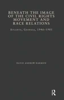 Hardcover Beneath the Image of the Civil Rights Movement and Race Relations: Atlanta, Ga 1946-1981 Book