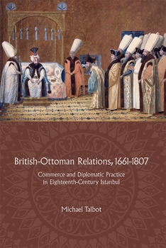 Hardcover British-Ottoman Relations, 1661-1807: Commerce and Diplomatic Practice in Eighteenth-Century Istanbul Book