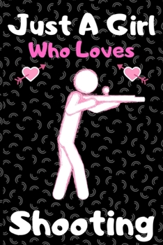 Just a girl who loves shooting: A Super Cute shooting notebook journal or dairy shooting lovers gift for girls shooting lovers Lined Notebook Journal (6x 9)