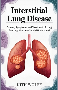 Interstitial Lung Disease: Causes, Symptoms, and Treatment of Lung Scarring: What You Should Understand