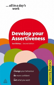 Paperback Develop Your Assertiveness: Change Your Behaviour; Be More Confident; Get What You Want Book