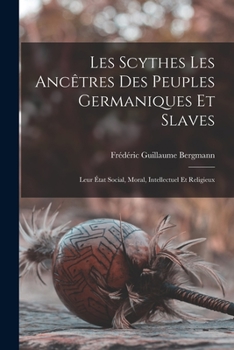 Paperback Les Scythes Les Ancêtres Des Peuples Germaniques Et Slaves: Leur État Social, Moral, Intellectuel Et Religieux [French] Book