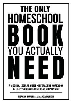 Paperback The Only Homeschool Book You Actually Need: A Straightforward Guide + Interactive Workbook to Help You Build Your Plan Step by Step Book