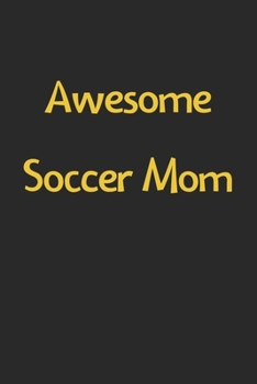 Awesome Soccer Mom: Lined Journal, 120 Pages, 6 x 9, Funny Soccer Gift Idea, Black Matte Finish (Awesome Soccer Mom Journal)