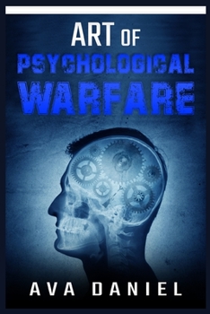 Art of Psychological Warfare: Learn Dark Techniques to Mislead, Intimidate, Demoralize, and Influence the Thinking or Behavior of Your Enemies and How to Protect Yourself from Manipulation
