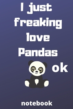 I Just Freaking Love pandas ok notebook: Gifts for pandas lover