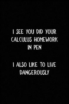 I See You did Your Calculus Homework In Pen I Also Like To Live Dangerously: All Purpose 6x9 Blank Lined Notebook Journal Way Better Than A Card Trendy Unique Gift Black Solid Calculus