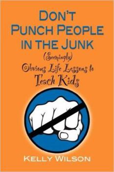 Don't Punch People in the Junk!: (Seemingly) Obvious Life Lessons to Teach Kids